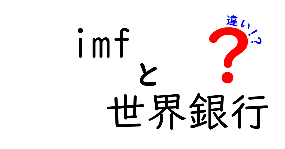IMFと世界銀行の違いを徹底解説!この二つの機関の本当の役割を中学生にもわかりやすく