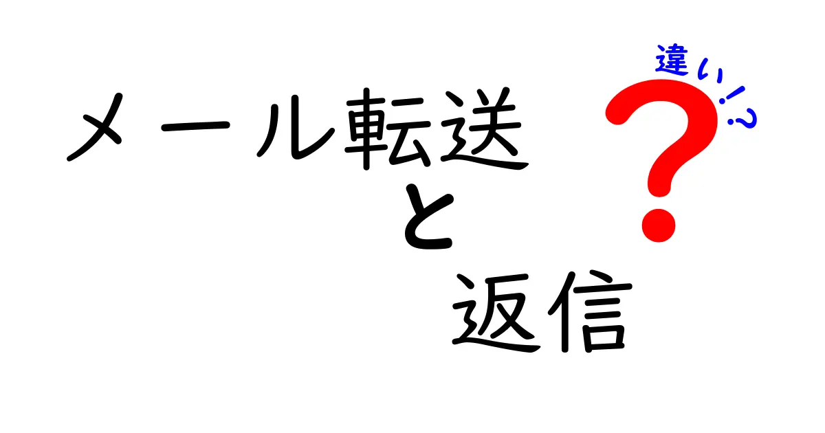 メール転送と返信の違いを理解する完全ガイド：混乱を防ぐ3つのポイント