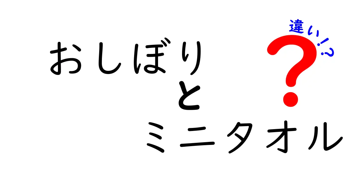 おしぼりとミニタオルの違いを徹底解説!場面別の使い分けとマナーをわかりやすく