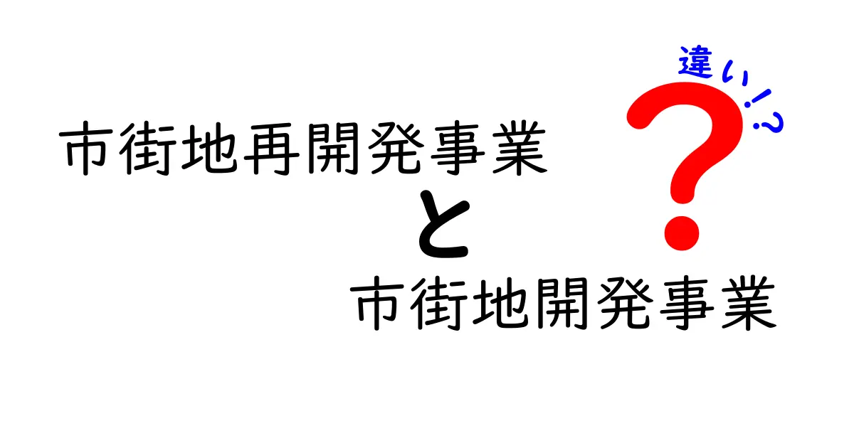 市街地再開発事業と市街地開発事業の違いを徹底解説 — 何がどう変わるのか