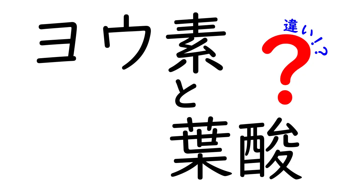ヨウ素と葉酸の違いを徹底解説!体に必要な2つの栄養素の役割と見分け方