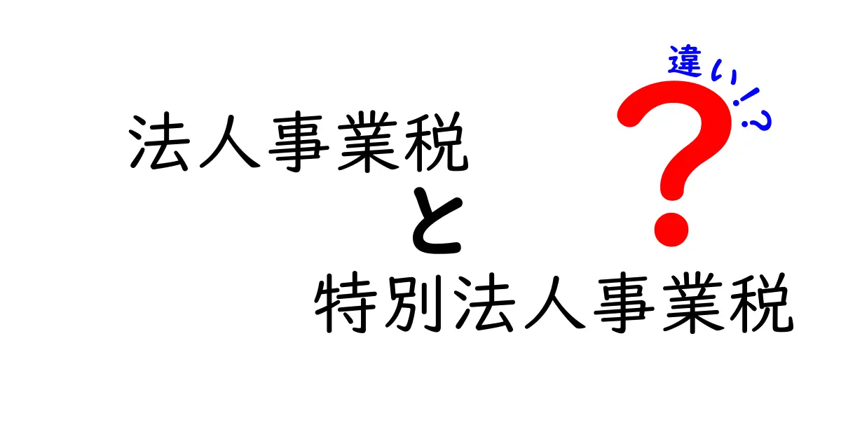 法人事業税と特別法人事業税の違いを徹底解説！中学生にもわかるやさしい比較