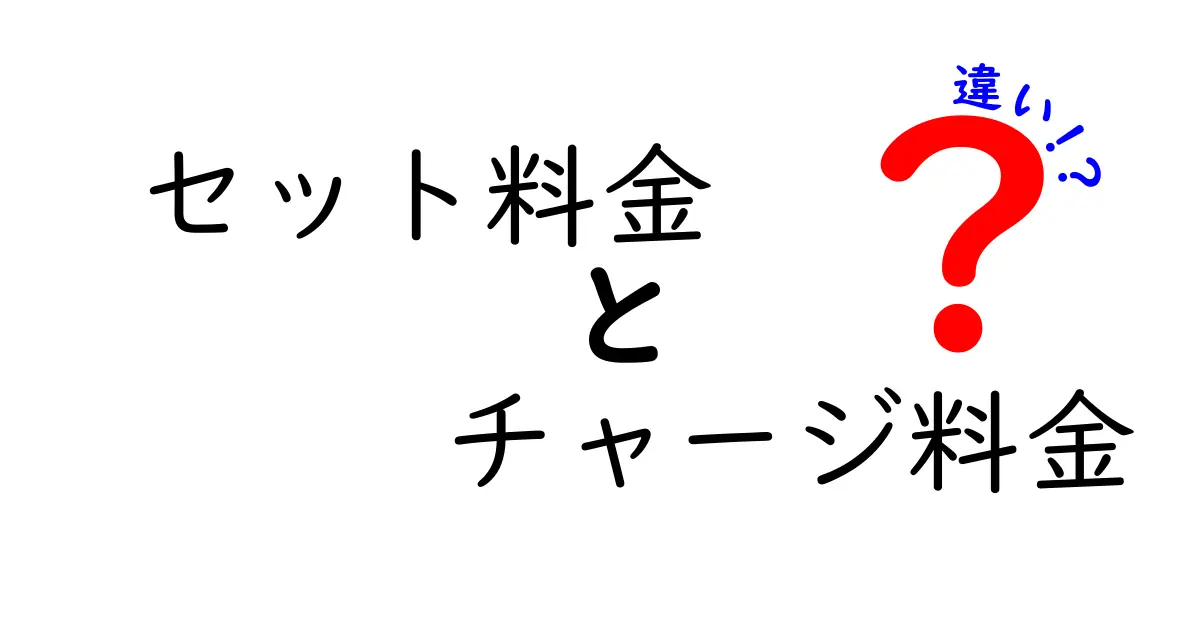 セット料金とチャージ料金の違いを徹底解説|知って得する料金のしくみと賢い選び方