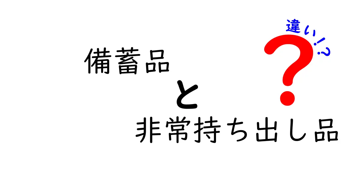 備蓄品と非常持ち出し品の違いを徹底解説！災害準備の第一歩として知っておきたいポイント