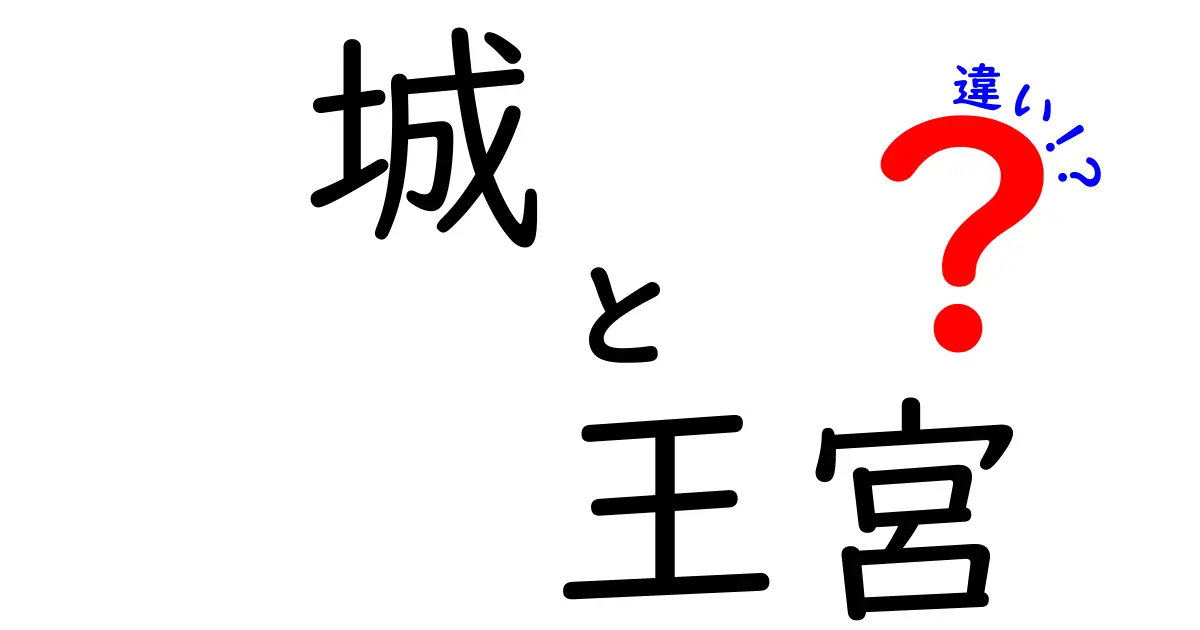城と王宮の違いを徹底解説!中学生にもわかる城と王宮の本当の差