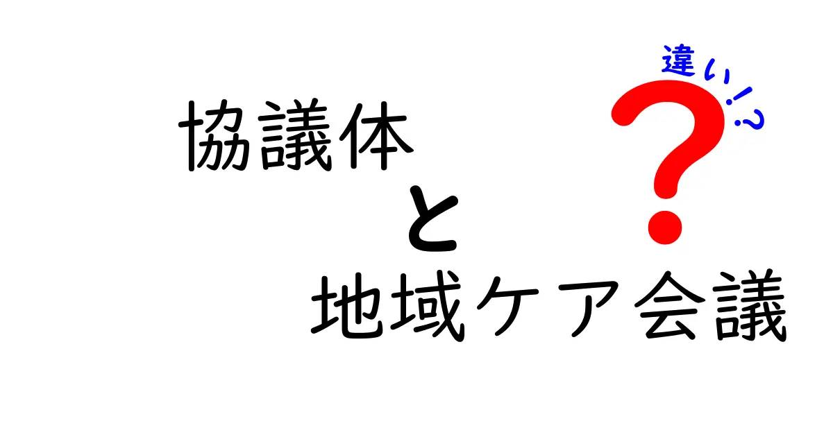 協議体と地域ケア会議の違いを徹底解説！何がどう違うのかを分かりやすく解説する
