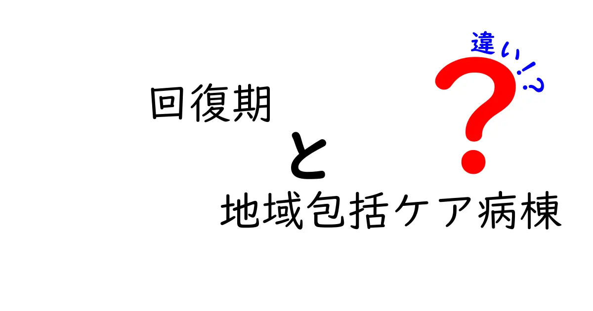 回復期と地域包括ケア病棟の違いを徹底解説:医療現場で知っておくべきポイント