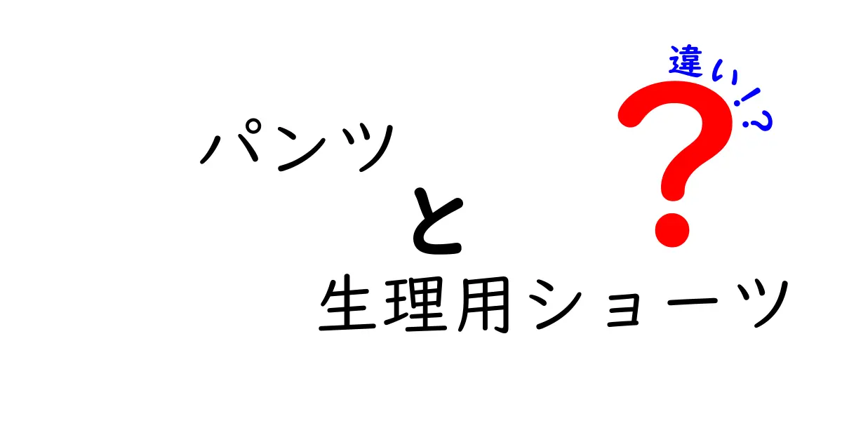 パンツと生理用ショーツの違いを徹底解説!日常の悩みを解消する選び方ガイド