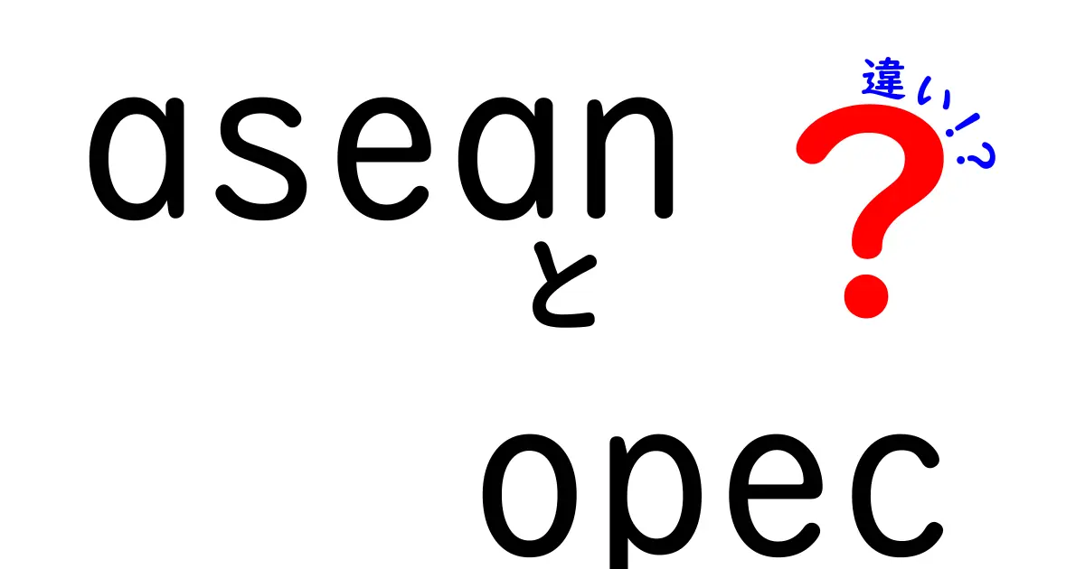 asean opec 違いを徹底解説!中学生にも分かるASEANとOPECの違いガイド