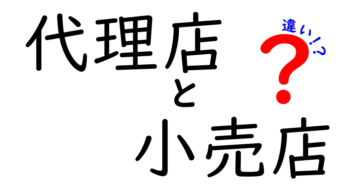 代理店と小売店の違いがよく分かる解説—あなたのビジネス判断を助けるポイント