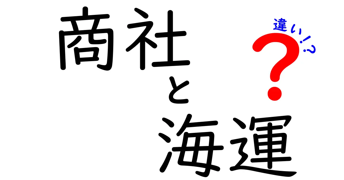 商社と海運の違いを徹底解説｜知っておきたい基礎と就職・進路のヒント