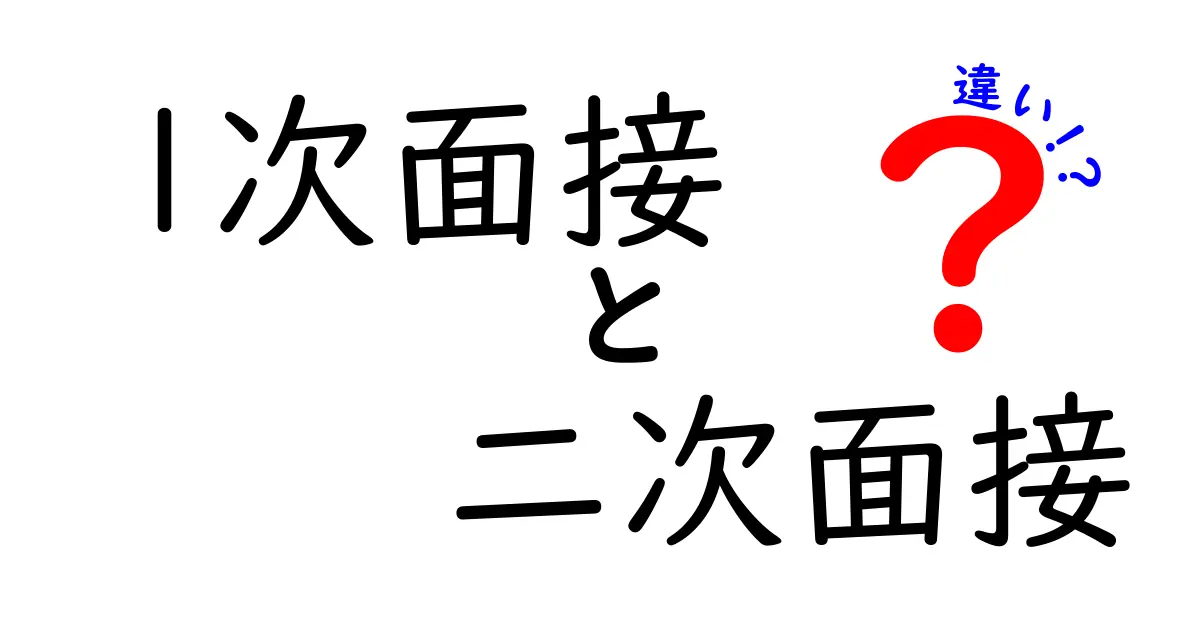 1次面接と二次面接の違いを完全解説！合格へ導く準備とポイントを徹底比較