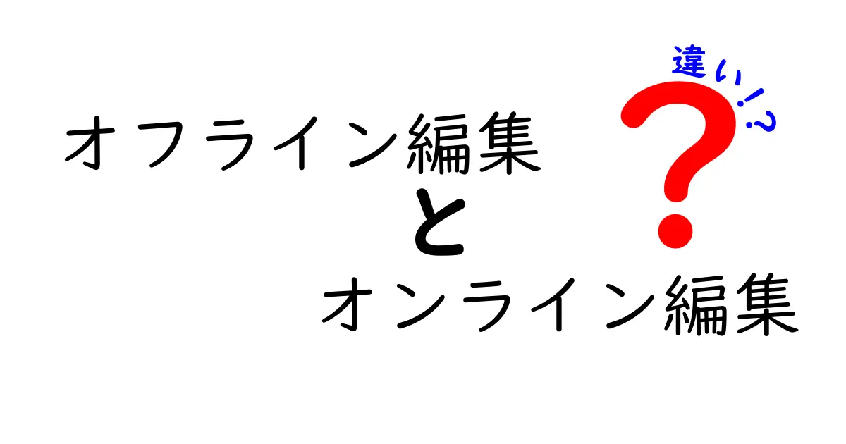オフライン編集とオンライン編集の違いを徹底解説|作業環境と効率の比較