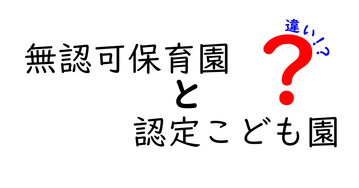 無認可保育園と認定こども園の違いを徹底解説：どっちを選ぶべき？