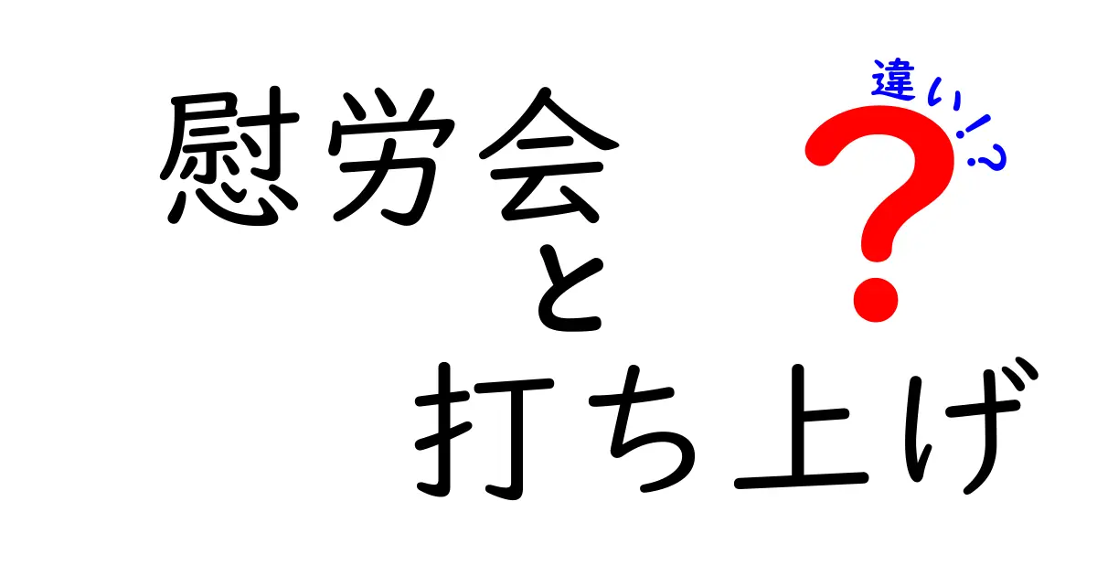 慰労会と打ち上げの違いを徹底解説!意味・目的・場の空気までわかる初心者向け使い分けガイド