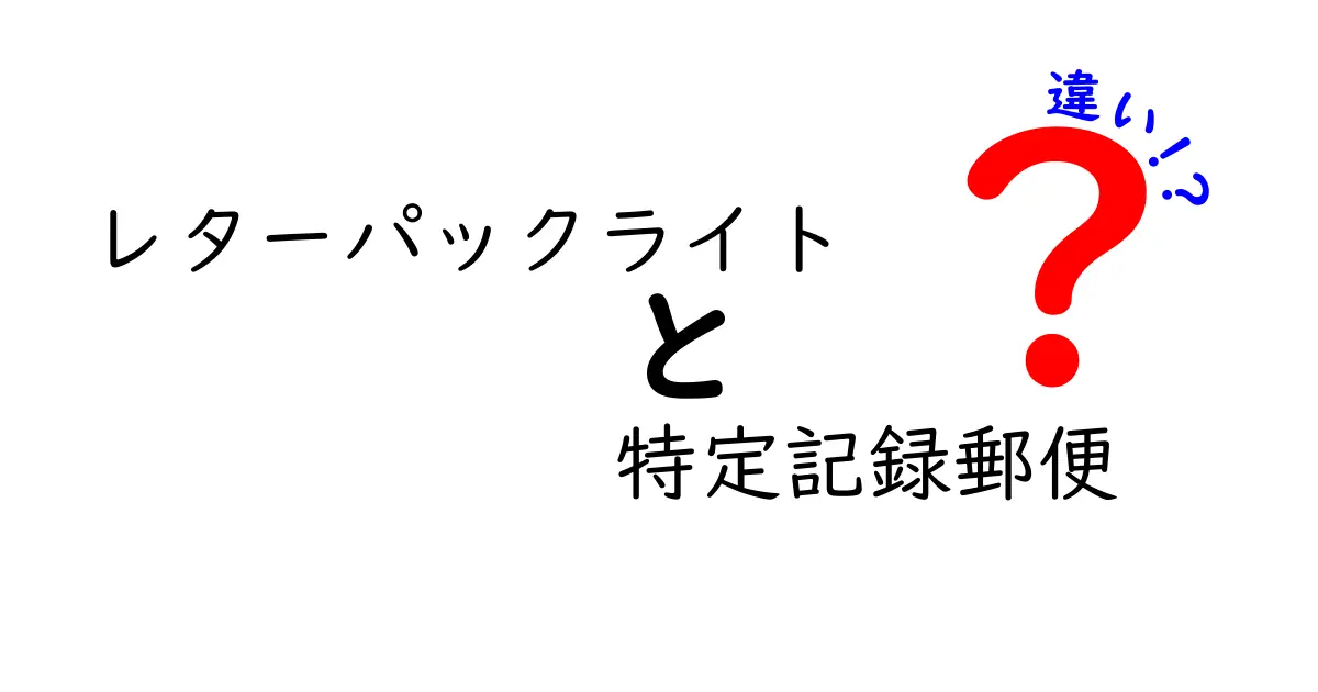 レターパックライトと特定記録郵便の違いを徹底解説！どちらを選ぶべき？
