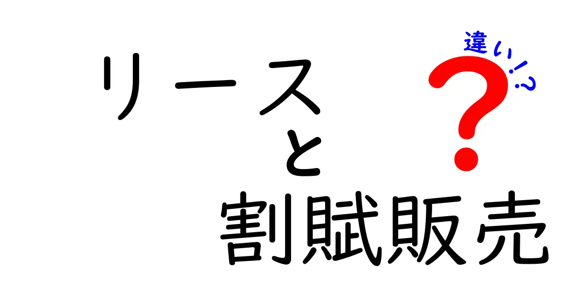 リースと割賦販売の違いを徹底解説！メリット・デメリットと選び方