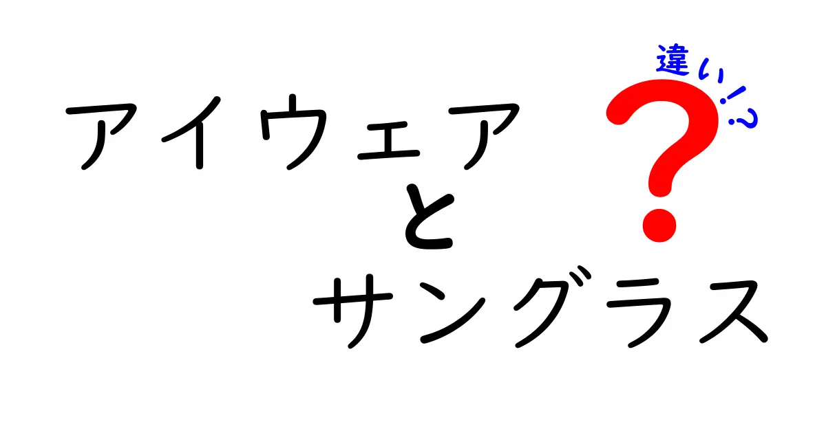 アイウェア サングラス 違いをわかりやすく解説!選び方のコツと使い分けのポイント