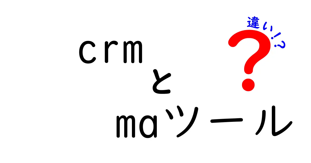 CRMとMAツールの違いを徹底解説：使い分けのポイントと選び方