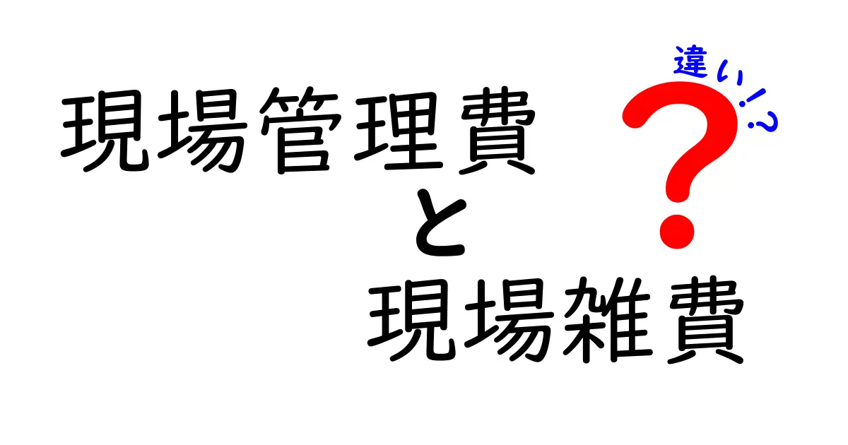 現場管理費と現場雑費の違いを徹底解説!建設現場の費用を正しく分けるコツ