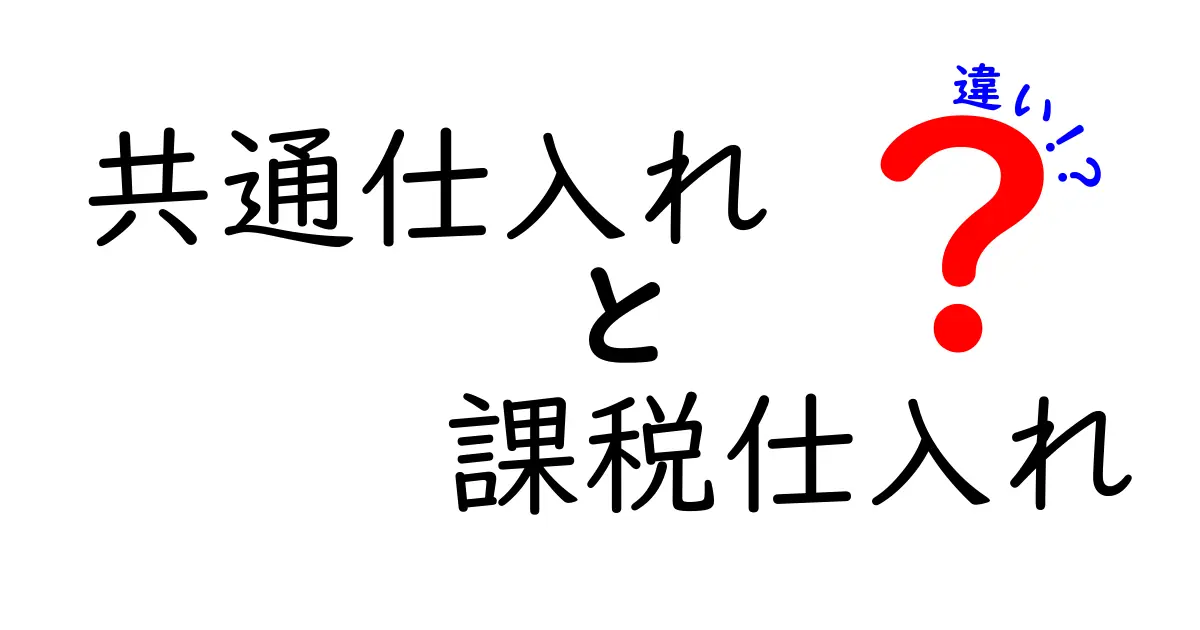 共通仕入れと課税仕入れの違いを徹底解説！実務で押さえるべきポイントをわかりやすく整理