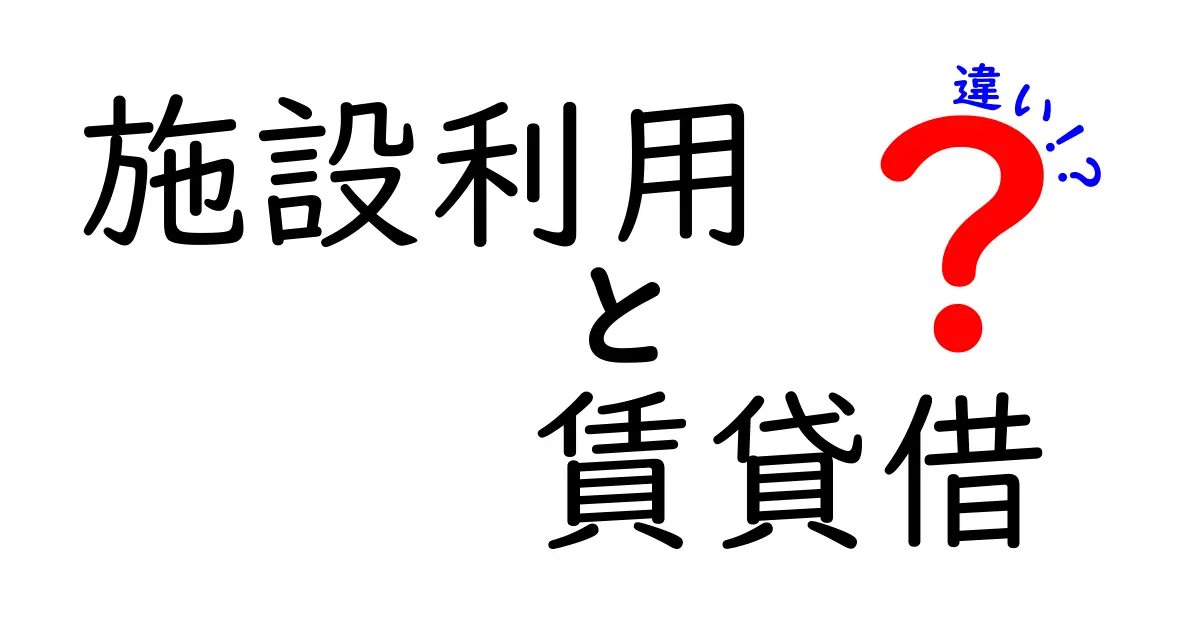 施設利用と賃貸借の違いを徹底解説！中学生にも伝わる分かりやすいポイントと事例