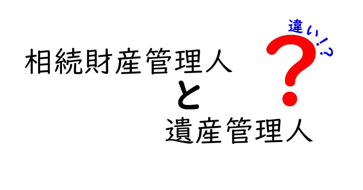 相続財産管理人と遺産管理人の違いを徹底解説！役割・任務・見分け方をわかりやすく