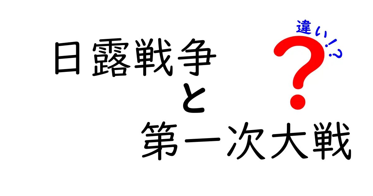 日露戦争と第一次大戦の違いを徹底解説：中学生にも分かる比較ガイド