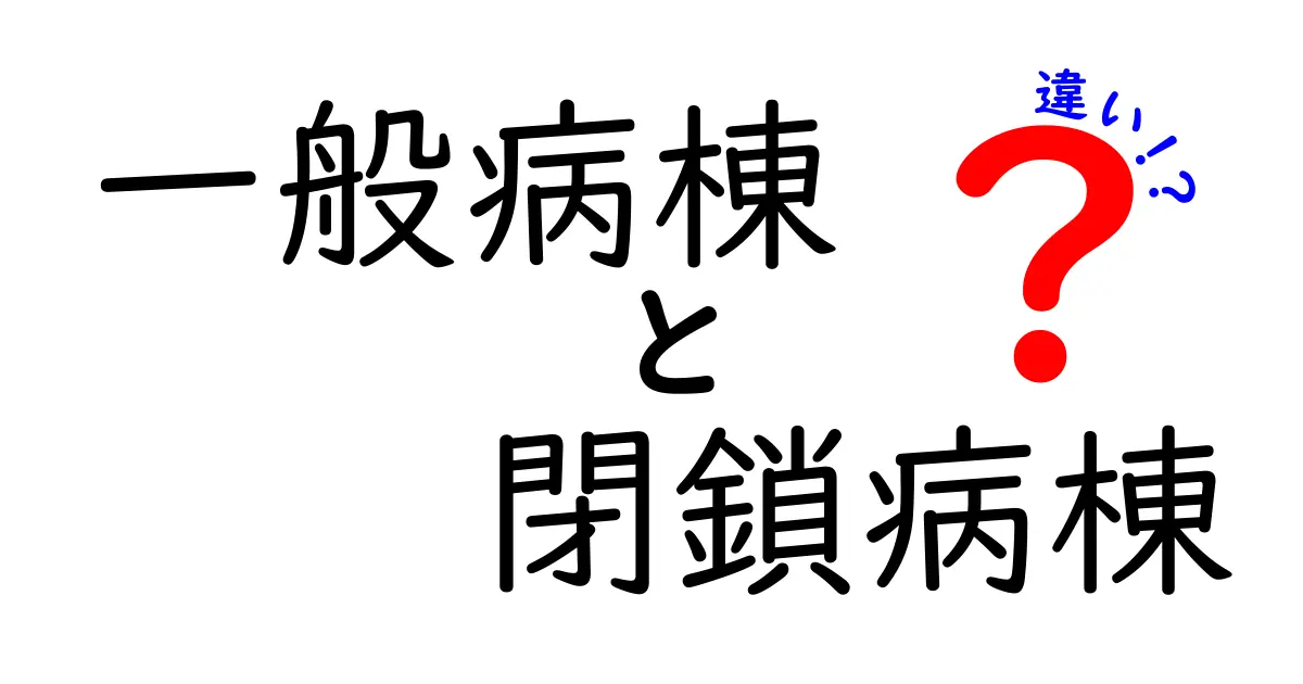 一般病棟と閉鎖病棟の違いをわかりやすく解説:医療現場の実態と選び方