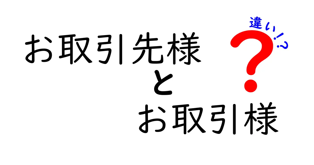 お取引先様とお取引様の違いを徹底解説！場面別の使い分けと注意点