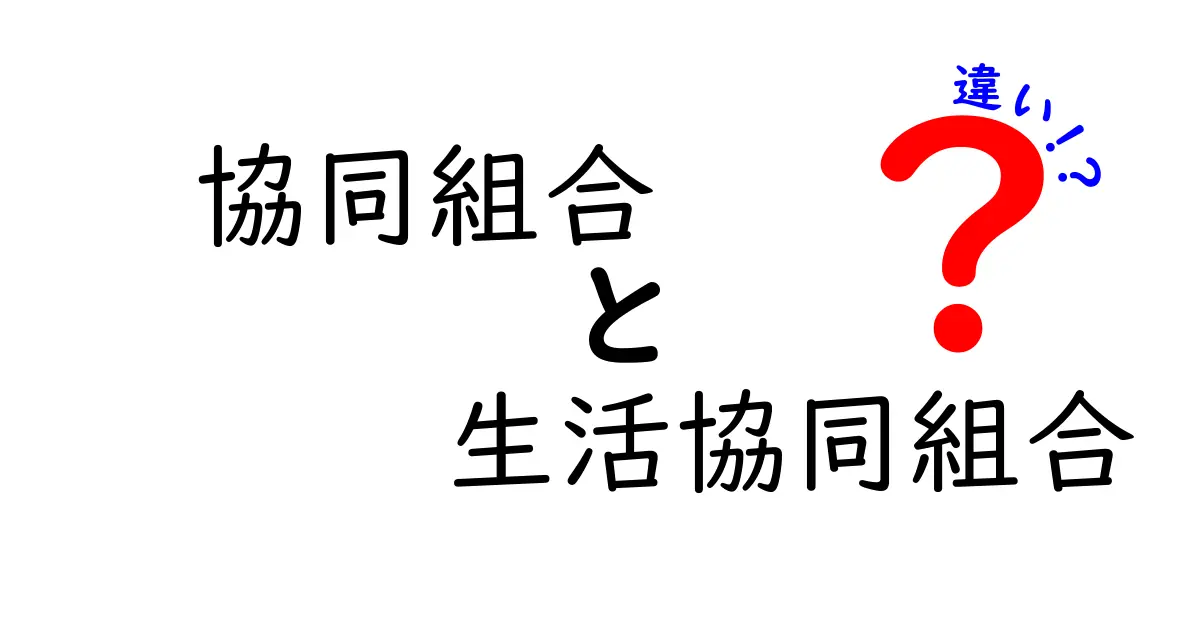 協同組合と生活協同組合の違いを徹底解説!初心者にも分かる比較ガイド