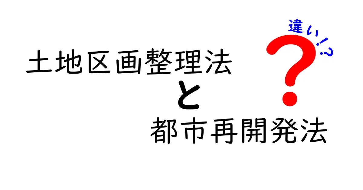 土地区画整理法と都市再開発法の違いを徹底解説!どちらを選ぶべきかが一目で分かる実務ガイド