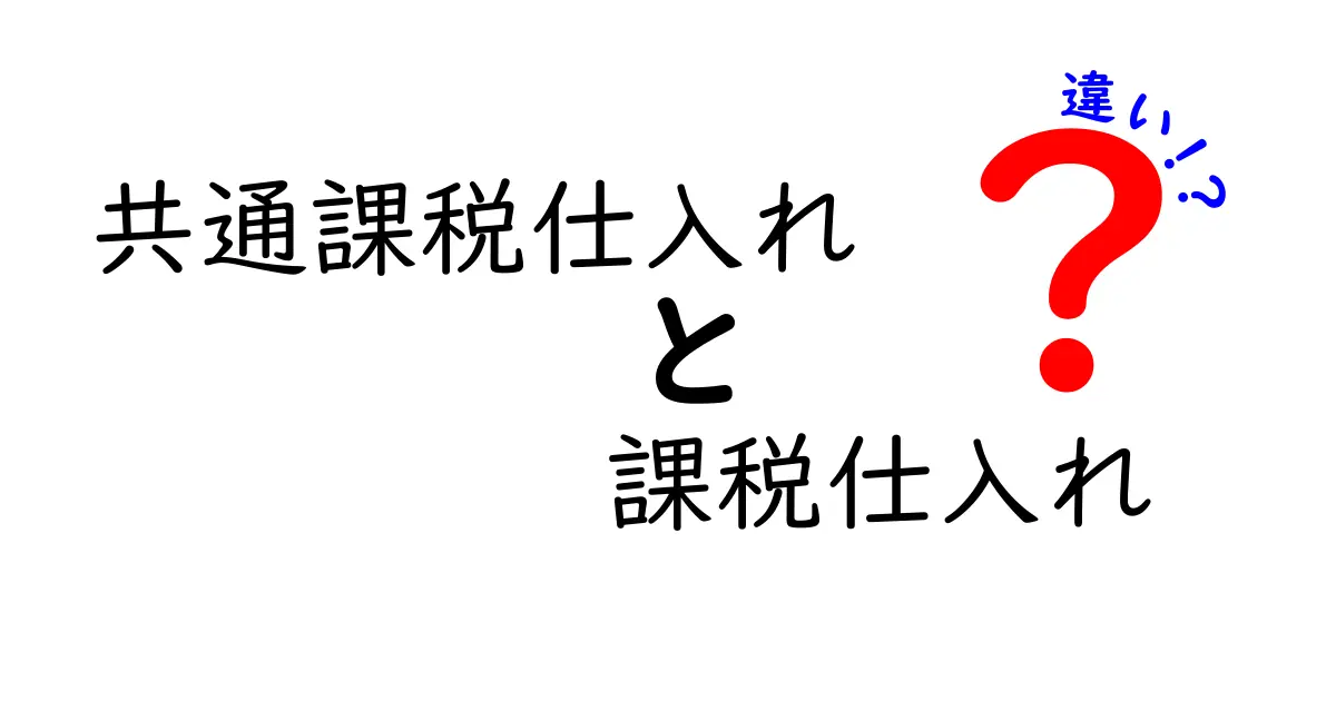 共通課税仕入れと課税仕入れの違いを徹底解説して納税をスマートに