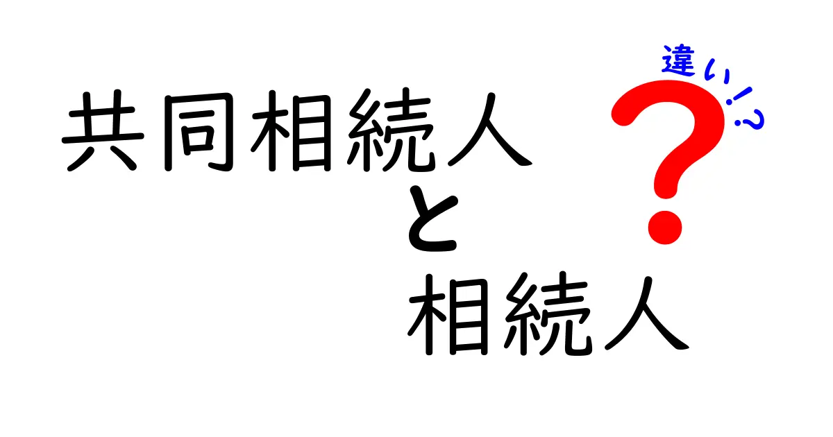 共同相続人と相続人の違いを徹底解説｜誰が相続権を持つのかをわかりやすく解説