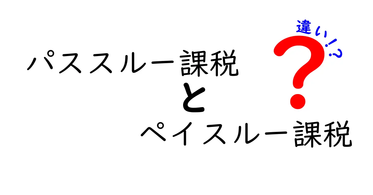 パススルー課税とペイスルー課税の違いを徹底解説｜初心者にも分かる比較ガイド