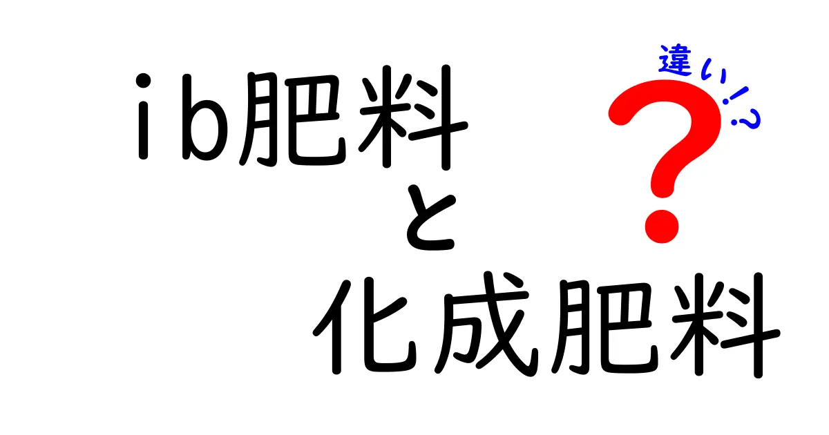 ib肥料と化成肥料の違いを徹底解説!中学生にもわかる使い分けガイド