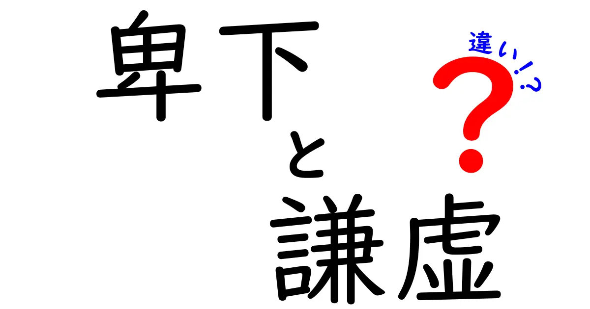 卑下と謙虚の違いを徹底解説！意味の核心と日常での使い分け方