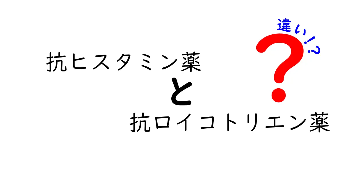 抗ヒスタミン薬と抗ロイコトリエン薬の違いを徹底解説!どっちを選ぶべきか中学生にもわかるポイント