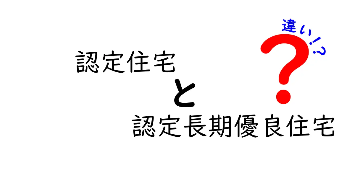 認定住宅と認定長期優良住宅の違いを徹底解説！どちらを選ぶべき？
