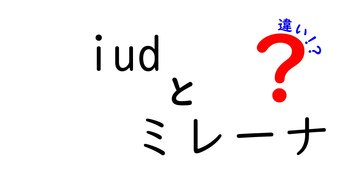 iudとミレーナの違いを徹底解説|初心者でも分かる選び方と実際のメリット・デメリット