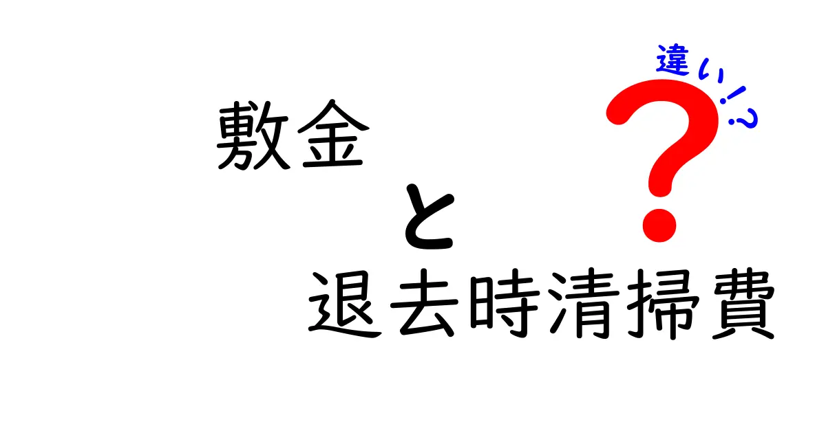 敷金と退去時清掃費の違いを徹底解説｜知らないと損するポイントと実例