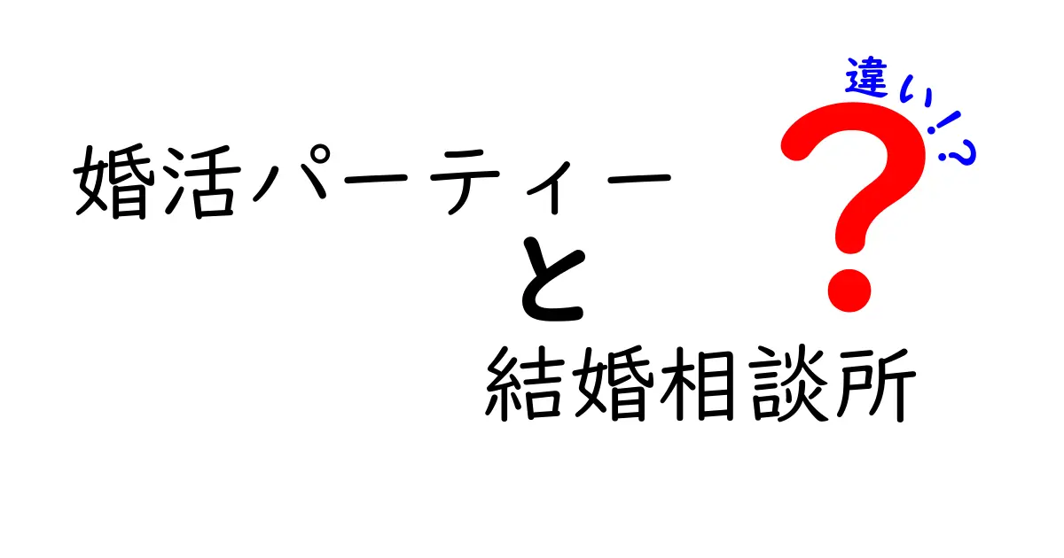 婚活パーティーと結婚相談所の違いを徹底解説!自分に合う出会いの選び方ガイド