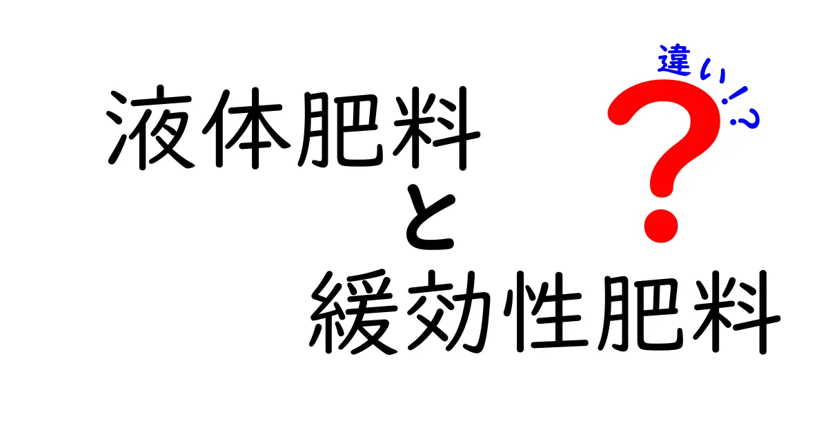 液体肥料と緩効性肥料の違いをわかりやすく解説！