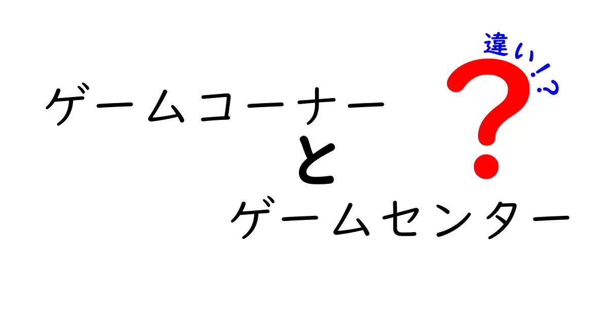 ゲームコーナーとゲームセンターの違いを徹底解説!場所・遊び方・料金・雰囲気を中学生にもわかる言葉で解明