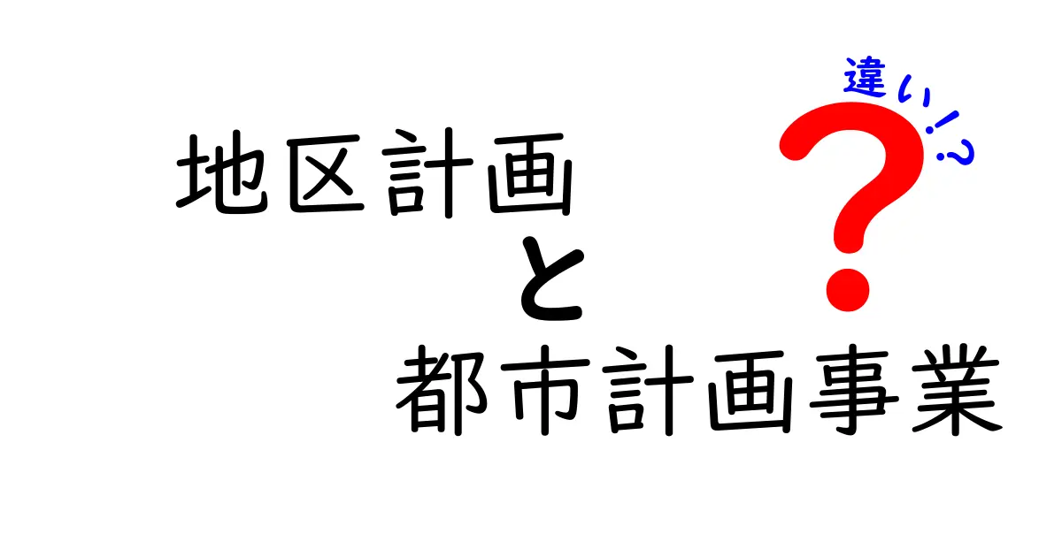 地区計画と都市計画事業の違いを徹底解説！日常生活に影響する本当のポイント