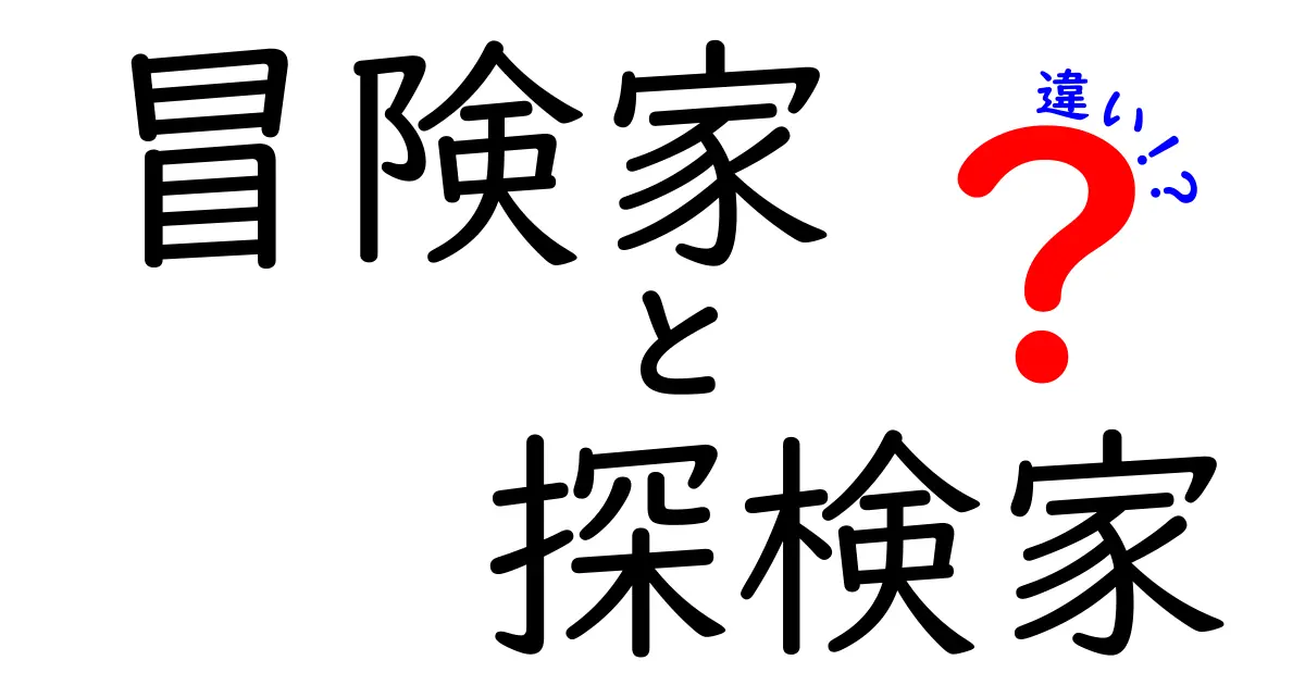 冒険家　探検家　違いを徹底解説！中学生にも分かる冒険の基礎ガイド