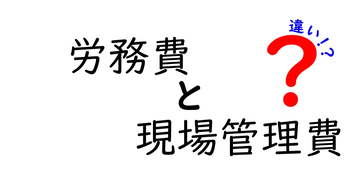 労務費と現場管理費の違いをわかりやすく解説:現場コストを読み解く基本ガイド