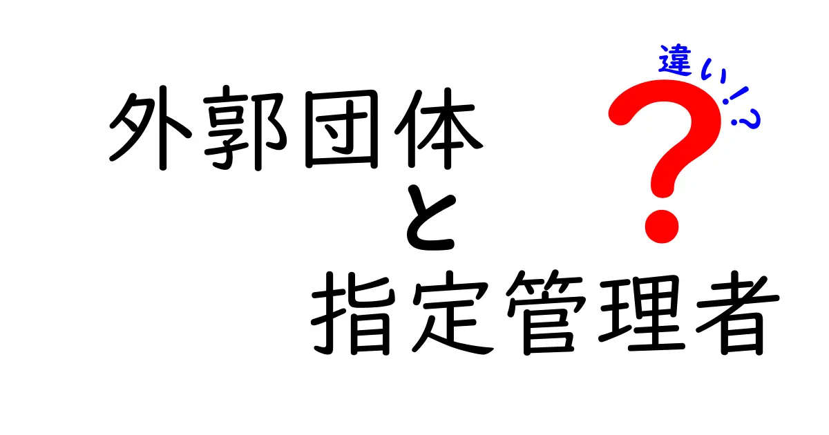 外郭団体と指定管理者の違いを徹底解説｜公的機関のしくみを中学生にもわかるように噛み砕いて比較