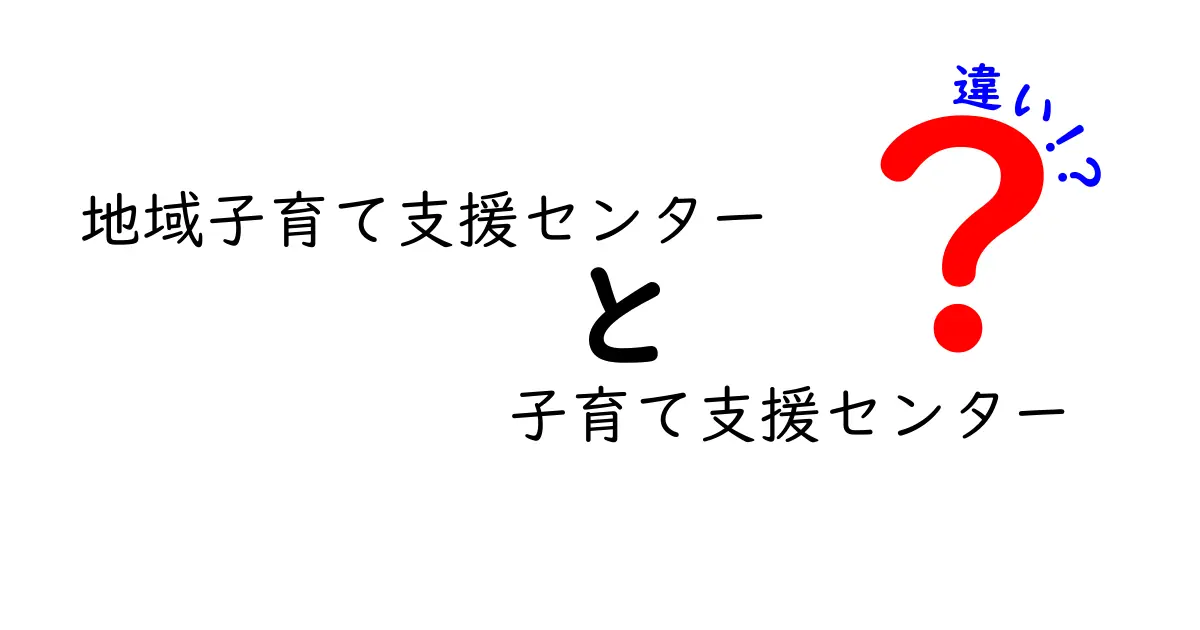 地域子育て支援センターと子育て支援センターの違いを徹底解説 学校に行く前に知っておきたいポイント