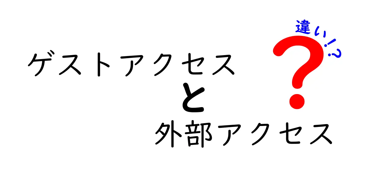 ゲストアクセスと外部アクセスの違いを完全解説。現場で役立つ使い分けのポイントと注意点